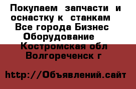 Покупаем  запчасти  и оснастку к  станкам. - Все города Бизнес » Оборудование   . Костромская обл.,Волгореченск г.